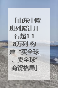 山东中欧班列累计开行超1.18万列 构建“买全球、卖全球”商贸格局