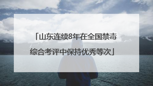 山东连续8年在全国禁毒综合考评中保持优秀等次