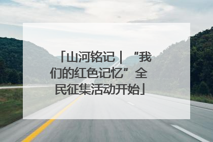 山河铭记｜“我们的红色记忆”全民征集活动开始