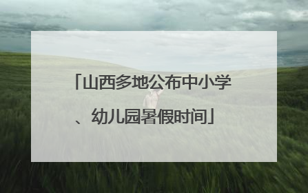 山西多地公布中小学、幼儿园暑假时间