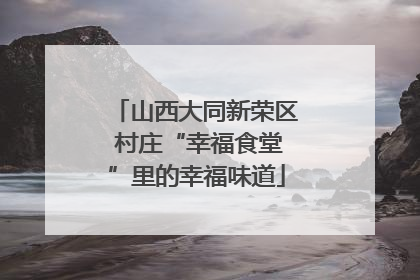 山西大同新荣区 村庄“幸福食堂”里的幸福味道