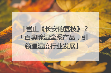 岂止《长安的荔枝》？！百奥除湿全系产品，引领温湿度行业发展