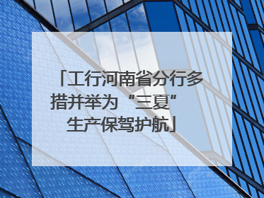 工行河南省分行多措并举为“三夏” 生产保驾护航