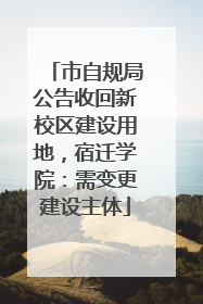 市自规局公告收回新校区建设用地，宿迁学院：需变更建设主体