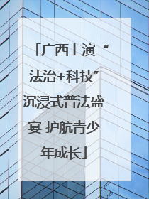 广西上演“法治+科技”沉浸式普法盛宴 护航青少年成长