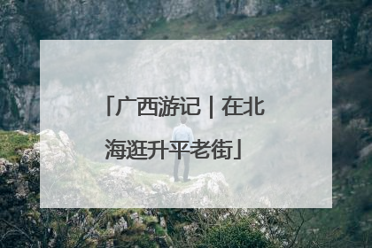 广西游记｜在北海逛升平老街