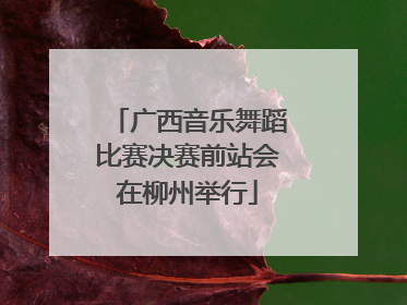 广西音乐舞蹈比赛决赛前站会在柳州举行