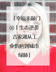 幸福来敲门④丨生态逆袭 吉家湖从工业伤疤到城市绿肺