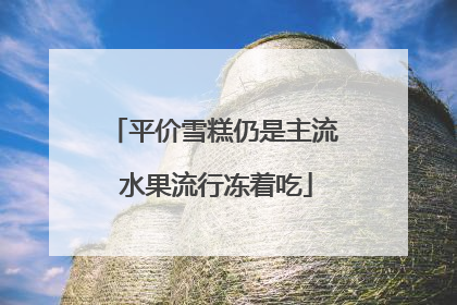 平价雪糕仍是主流 水果流行冻着吃