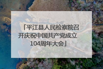 平江县人民检察院召开庆祝中国共产党成立104周年大会