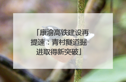 康渝高铁建设再提速：青村隧道掘进取得新突破