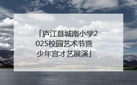 庐江县城南小学2025校园艺术节暨少年宫才艺展演