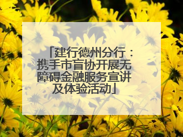 建行德州分行：携手市盲协开展无障碍金融服务宣讲及体验活动