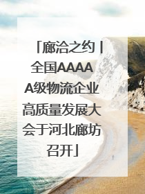 廊洽之约丨全国AAAAA级物流企业高质量发展大会于河北廊坊召开