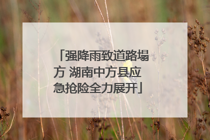 强降雨致道路塌方 湖南中方县应急抢险全力展开