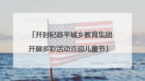 开封杞县平城乡教育集团开展多彩活动喜迎儿童节