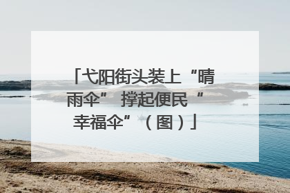 弋阳街头装上“晴雨伞” 撑起便民“幸福伞”（图）