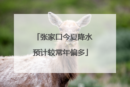 张家口今夏降水预计较常年偏多