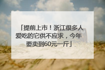 提前上市！浙江很多人爱吃的它供不应求，今年要卖到60元一斤