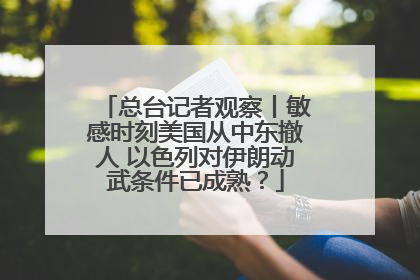总台记者观察丨敏感时刻美国从中东撤人 以色列对伊朗动武条件已成熟？