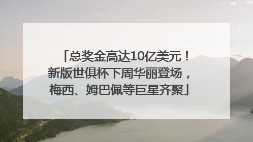 总奖金高达10亿美元！新版世俱杯下周华丽登场，梅西、姆巴佩等巨星齐聚