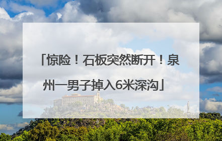 惊险！石板突然断开！泉州一男子掉入6米深沟