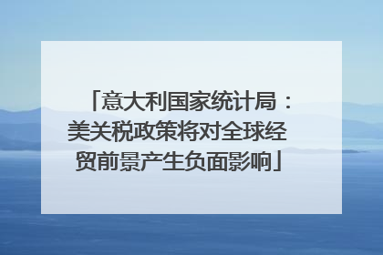 意大利国家统计局：美关税政策将对全球经贸前景产生负面影响
