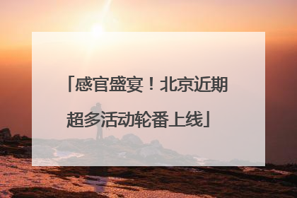 感官盛宴！北京近期超多活动轮番上线