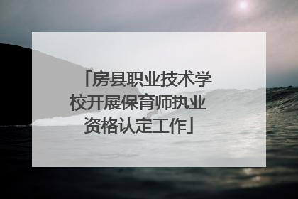 房县职业技术学校开展保育师执业资格认定工作