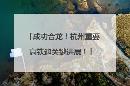 成功合龙！杭州重要高铁迎关键进展！