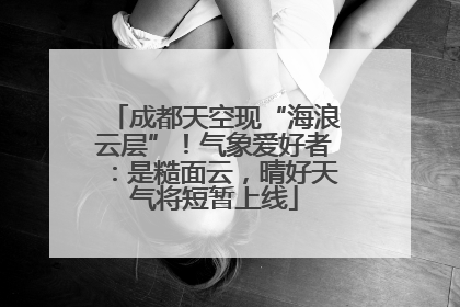 成都天空现“海浪云层”！气象爱好者：是糙面云，晴好天气将短暂上线