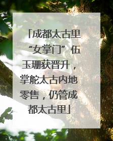 成都太古里“女掌门”伍玉珊获晋升，掌舵太古内地零售，仍管成都太古里