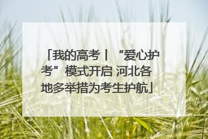 我的高考丨“爱心护考”模式开启 河北各地多举措为考生护航