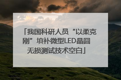 我国科研人员“以柔克刚”填补微型LED晶圆无损测试技术空白