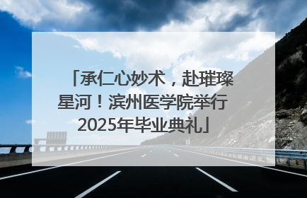 承仁心妙术，赴璀璨星河！滨州医学院举行2025年毕业典礼