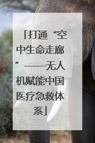 打通“空中生命走廊”——无人机赋能中国医疗急救体系