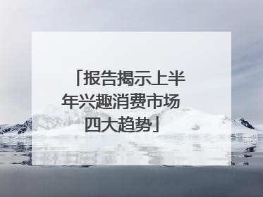 报告揭示上半年兴趣消费市场四大趋势