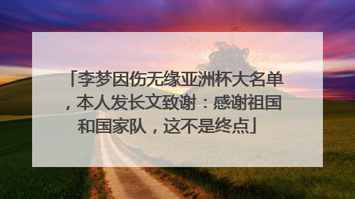 李梦因伤无缘亚洲杯大名单，本人发长文致谢：感谢祖国和国家队，这不是终点