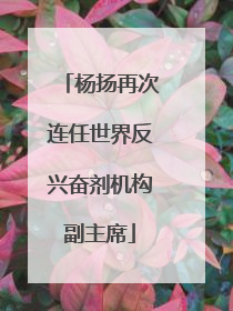杨扬再次连任世界反兴奋剂机构副主席