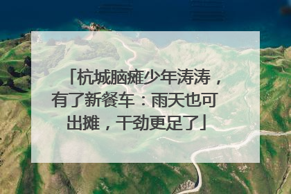 杭城脑瘫少年涛涛，有了新餐车：雨天也可出摊，干劲更足了