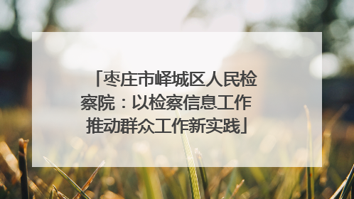 枣庄市峄城区人民检察院：以检察信息工作推动群众工作新实践
