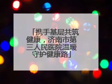 携手基层共筑健康，济南市第三人民医院温暖守护健康路