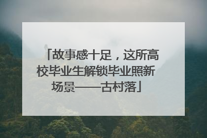 故事感十足，这所高校毕业生解锁毕业照新场景——古村落