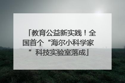 教育公益新实践！全国首个“海尔小科学家”科技实验室落成