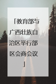 教育部与广西壮族自治区举行部区会商会议