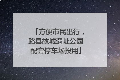 方便市民出行，路县故城遗址公园配套停车场投用