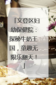 文登区妇幼保健院：探秘牛奶王国，童趣无限乐翻天！