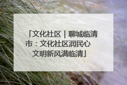 文化社区｜聊城临清市：文化社区润民心 文明新风满临清
