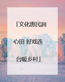 文化惠民润心田 好戏连台暖乡村
