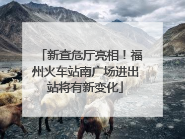 新查危厅亮相！福州火车站南广场进出站将有新变化
